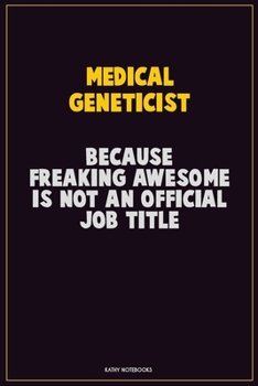 Medical geneticist, Because Freaking Awesome Is Not An Official Job Title: Career Motivational Quotes 6x9 120 Pages Blank Lined Notebook Journal