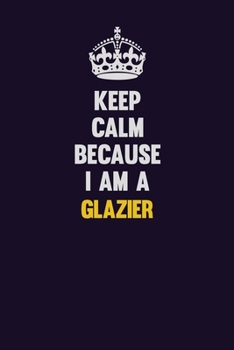 Paperback Keep Calm Because I Am A Glazier: Motivational and inspirational career blank lined gift notebook with matte finish Book