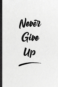 Never Give Up: Blank Funny Positive Motivation Lined Notebook/ Journal For Support Faith Belief, Inspirational Saying Unique Special Birthday Gift Idea Cute Ruled 6x9 110 Pages