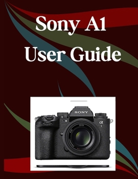 Paperback Sony A1 II User Guide: A Step-by-Step Manual for Beginners and Seniors Covering Essential Camera Features, Creative Techniques, Tips, Tricks and Effor Book