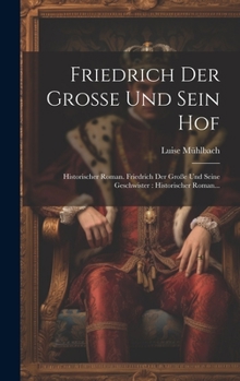 Hardcover Friedrich Der Große Und Sein Hof: Historischer Roman. Friedrich Der Große Und Seine Geschwister: Historischer Roman... [German] Book