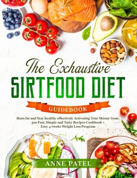 The Exhaustive Sirtfood Diet Cookbook: Burn fat and Stay healthy effectively Activating Your Skinny Gene. 500 Fast, Simple and Tasty Recipes Cookbook + Easy 4 weeks Weight Loss Program