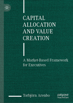Hardcover Capital Allocation and Value Creation: A Market-Based Framework for Executives Book