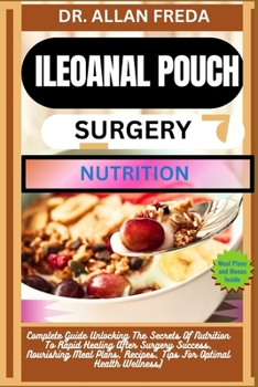 Ileoanal Pouch Surgery Nutrition: Complete Guide Unlocking The Secrets Of Nutrition To Rapid Healing After Surgery Success, Nourishing Meal Plans, Rec