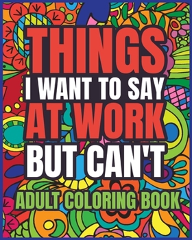 Paperback Things I Want to Say at Work But Can't Adult Coloring Book: A Hilarious Swear Word Coloring book for Adults to Relax and Relieve Stress Book