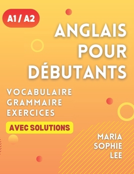 Anglais Pour Débutants Niveaux A1 et A2: Un guide complet pour maîtriser l'anglais pour les débutants avec des leçons faciles à suivre, des exercices ... détaillées et bien plus encore à découvrir