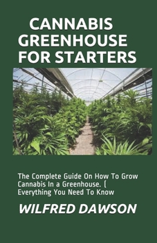 Paperback Cannabis Greenhouse for Starters: The Complete Guide On How To Grow Cannabis In a Greenhouse. ( Everything You Need To Know Book