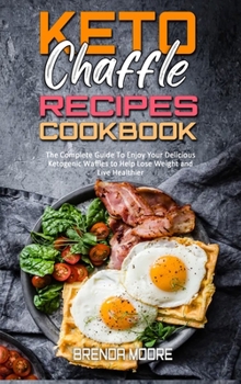 Hardcover Keto Chaffle Recipes Cookbook: The Complete Guide To Enjoy Your Delicious Ketogenic Waffles to Help Lose Weight and Live Healthier Book