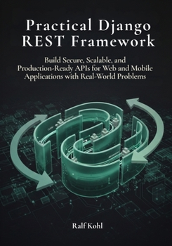Practical Django REST Framework: Build Secure, Scalable, and Production-Ready APIs for Web and Mobile Applications with Real-word problems