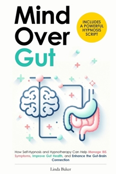 Mind Over Gut: How Self-Hypnosis and Hypnotherapy Can Help Manage IBS Symptoms, Improve Gut Health, and Enhance the Gut-Brain Connection. Includes a Powerful Hypnosis Script