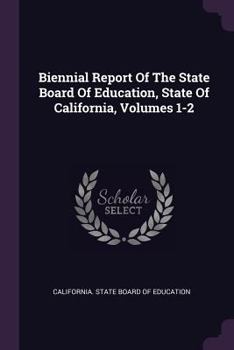 Paperback Biennial Report of the State Board of Education, State of California, Volumes 1-2 Book