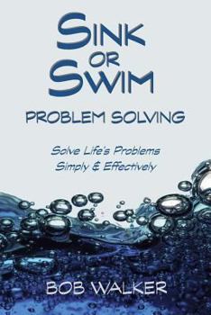 Paperback Sink or Swim Problem Solving: How to Succeed by Solving Life's Problems Simply and Effectively! Book