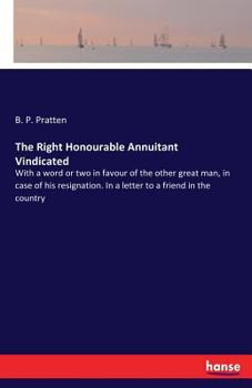 Paperback The Right Honourable Annuitant Vindicated: With a word or two in favour of the other great man, in case of his resignation. In a letter to a friend in Book