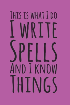 This Is What I Do, I Write Spells and I Know Things, Book Of Shadows Grimoire Spell Paper: 6" X 9"  150 pages to record spellcasting and rituals.