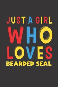 Just A Girl Who Loves Bearded Seal: A Nice Gift Idea For Bearded Seal Lovers Girl Women Gifts Journal Lined Notebook 6x9 120 Pages