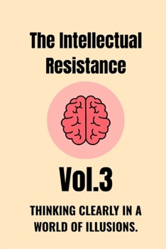 The Intellectual Resistance — Vol. 3: Thinking Clearly in a World of Illusions.
