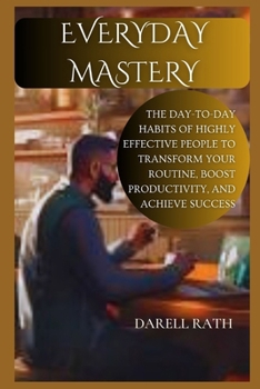 Paperback Everyday Mastery: The Day-to-Day Habits of Highly Effective People to Transform Your Routine, Boost Productivity, and Achieve Success Book