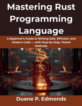 Paperback Mastering Rust Programming Language: A Beginner's Guide to Writing Safe, Efficient, and Modern Code - with Step-by-Step, Tested Methods Book