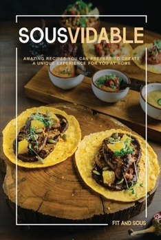 Sousvidable: Amazing Recipes You Can Prepare to Create a Unique Experience for You at Home