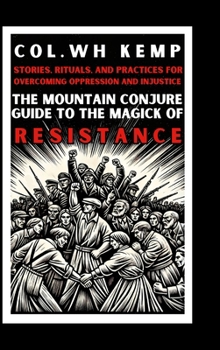 The Mountain Conjure Guide to the Magick of Resistance: Stories, Rituals, and Practices for Overcoming Oppression and Injustice