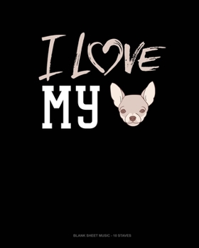 I Love My Chihuahua: Blank Sheet Music - 10 Staves