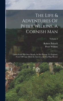 Hardcover The Life & Adventures Of Peter Wilkins, A Cornish Man: Taken From His Own Mouth, In His Passage To England, From Off Cape Horn In America, In The Ship Book