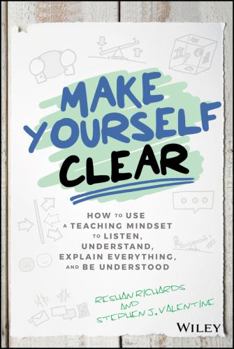 Hardcover Make Yourself Clear: How to Use a Teaching Mindset to Listen, Understand, Explain Everything, and Be Understood Book