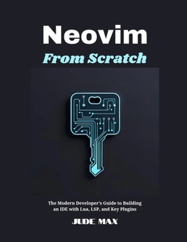 Paperback Neovim from Scratch: The Modern Developer's Guide to Building an IDE with Lua, LSP, and Key Plugins Book