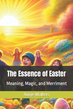 The Essence of Easter: Meaning, Magic, and Merriment