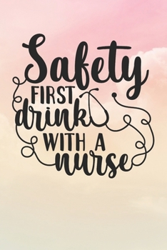 Safety First Drink With A Nurse: Nurse Journal / Notebook / Diary - Funny Quote Nurse Gift for School, Work, Birthday, or Christmas
