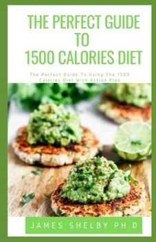 Paperback The Perfect Guide to 1500 Calories Diet: The Perfect Guide To Using The 1500 Calories Diet With Action Plan Book