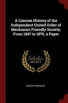 Paperback A Concise History of the Independent United Order of Mechanics Friendly Society, From 1847 to 1879, a Paper Book