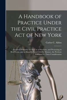 Paperback A Handbook of Practice Under the Civil Practice Act of New York: Prepared Primarily for the Use of Students, and Presenting in Brief Form, and in Simp Book