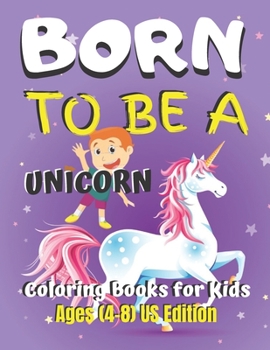 Born To Be A Unicorn Coloring Book for Kids Ages (4-8) US Edition: Unicorn Coloring Book Gift for Kids- Various Unicorn Designs with Stress Relieving Patterns - Lovely Coloring Book Designed Interior 