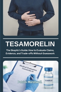 Paperback Tesamorelin: The Skeptic's Guide: How to Evaluate Claims, Evidence, and Trade-offs Without Guesswork Book