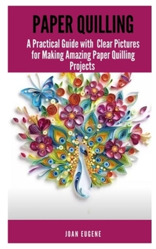 Paperback Paper Quilling: A Practical Guide with Clear Pictures for Making Amazing Paper Quilling Projects Book