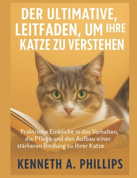 Der Ultimative Leitfaden, Um Ihre Katze Zu Verstehen: Praktische Einblicke in das Verhalten, die Pflege und den Aufbau einer stärkeren Bindung zu Ihre