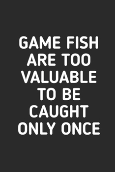 Game Fish Are Too Valuable To Be Caught Only Once: Fishing Logbook Journal For fisherman/sailor/angler to write anything about fishing experience and fishing schedule with fishing quotes