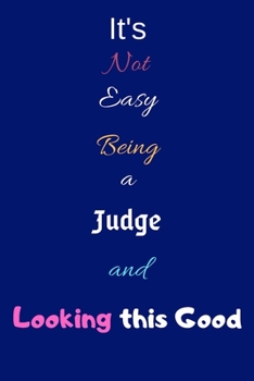 It's Not Easy Being a Judge and Looking This Good: Blank-Lined Journal/Notebook/Diary for Judges – Cool Birthday Present & Judge Gift