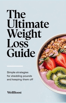 The Ultimate Weight Loss Guide: Simple strategies for shedding pounds and keeping them off