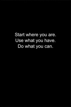 Start where you are. Use what you have. Do what you can.: Journal or Notebook (6x9 inches) with 120 doted pages.