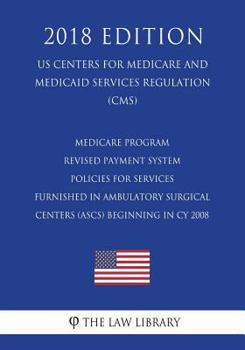 Medicare Program - Revised Payment System Policies for Services Furnished in Ambulatory Surgical Centers (Ascs) Beginning in Cy 2008 (Us Centers for Medicare and Medicaid Services Regulation) (Cms) (2
