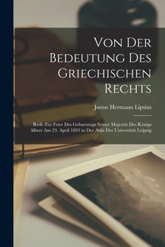 Paperback Von Der Bedeutung Des Griechischen Rechts: Rede Zur Feier Des Geburtstags Seiner Majestät Des Königs Albert Am 23. April 1893 in Der Aula Der Universi [German] Book