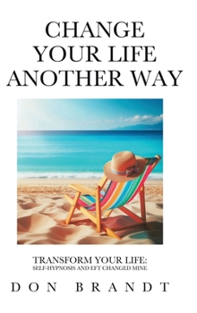 Hardcover Change Your Life Another Way: Transform Your Life: Self-Hypnosis and EFT Changed Mine Book