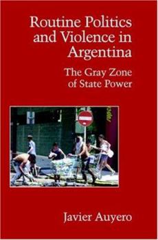 Routine politics and violence in Argentina. The gray zone of Estate power - Book  of the Cambridge Studies in Contentious Politics