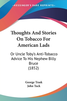 Paperback Thoughts And Stories On Tobacco For American Lads: Or Uncle Toby's Anti-Tobacco Advice To His Nephew Billy Bruce (1852) Book