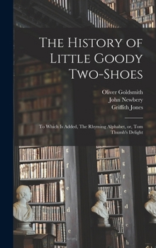 Hardcover The History of Little Goody Two-Shoes: To Which is Added, The Rhyming Alphabet, or, Tom Thumb's Delight Book