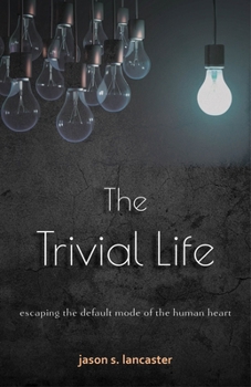 Paperback The Trivial Life: Escaping the Default Mode of the Human Heart Book