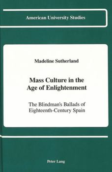 Mass Culture in the Age of Enlightenment: The Blindman's Ballads of Eighteenth-Century Spain (American University Studies Series II, Romance Languages and Literature)