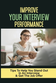 Paperback Improve Your Interview Performance: Tips To Help You Stand Out In An Interview & Get The Job Offer: How To Overcome Severe Interview Nerves Book